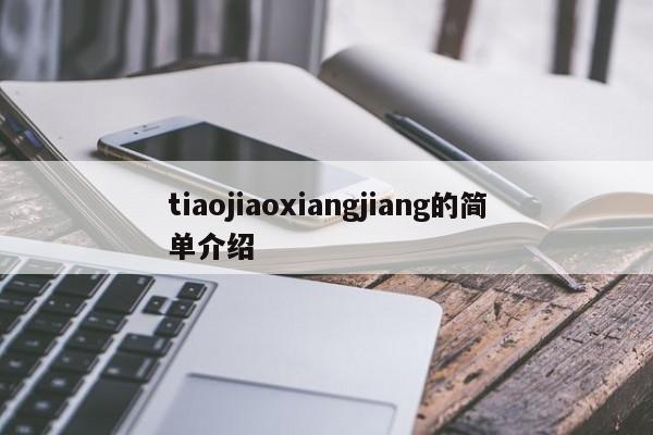 tiaojiaoxiangjiang的简单介绍